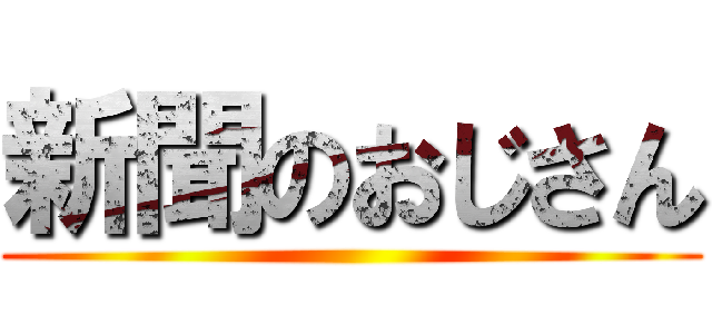 新聞のおじさん ()