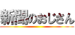 新聞のおじさん ()