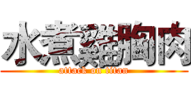 水煮雞胸肉 (attack on titan)