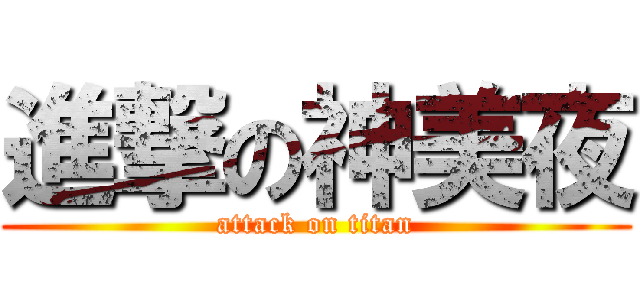 進撃の神美夜 (attack on titan)