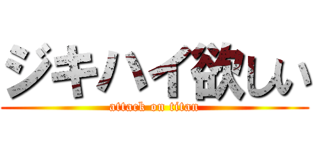 ジキハイ欲しい (attack on titan)