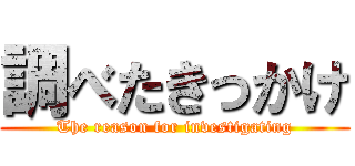 調べたきっかけ (The reason for investigating)