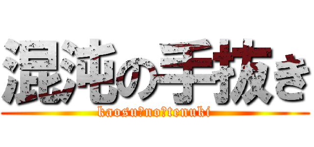 混沌の手抜き (kaosu　no　tenuki)