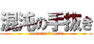 混沌の手抜き (kaosu　no　tenuki)