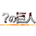 ？の巨人 (attack on titan)