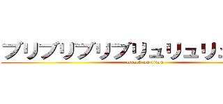 ブリブリブリブリュリュリュブチチ (attack on titan)