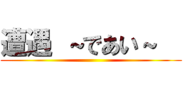 遭遇 ～であい～   ()