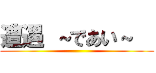 遭遇 ～であい～   ()