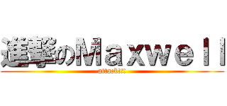進撃のＭａｘｗｅｌｌ (attack!!!)