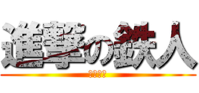 進撃の鉄人 (補修絶対)