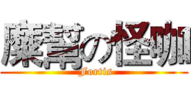 糜幫の怪咖 ( Fortis)