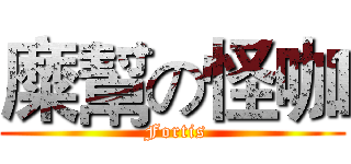 糜幫の怪咖 ( Fortis)