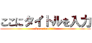 ここにタイトルを入力 (I am titan!!!!!!)