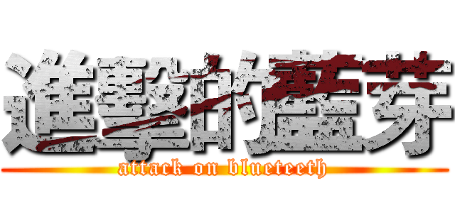 進擊的藍芽 (attack on blueteeth)