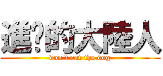 進擊的大陸人 (don\'t eat the dog)