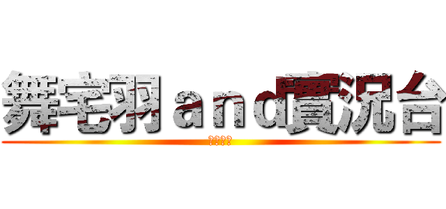 舞宅羽ａｎｄ實況台 (歡迎收看)