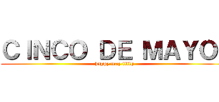 ＣＩＮＣＯ ＤＥ ＭＡＹＯ！ (happy may fifth)