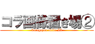 コラ画像置き場② (koragazou okiba II)