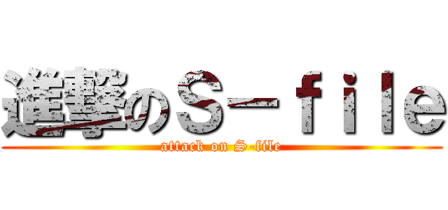 進撃のＳ－ｆｉｌｅ (attack on S-file)