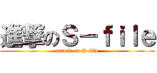 進撃のＳ－ｆｉｌｅ (attack on S-file)