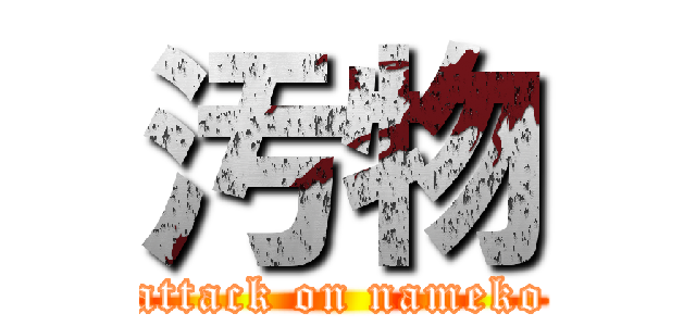 汚物 (attack on nameko)