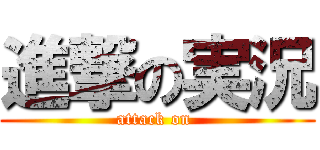 進撃の実況 (attack on )