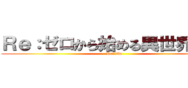 Ｒｅ：ゼロから始める異世界生活 (Re」life)