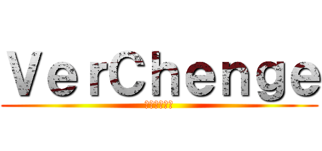 ＶｅｒＣｈｅｎｇｅ (ばあちゃんち)
