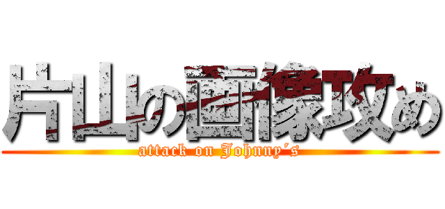片山の画像攻め (attack on Johnny´s)