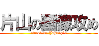 片山の画像攻め (attack on Johnny´s)
