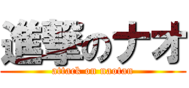 進撃のナオ (attack on naotan)