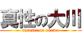 真性の大川 (shinsei on okawa)