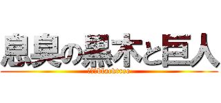 息臭の黒木と巨人 (息臭のblacktree)