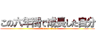 この六年間で成長した自分 (attack on titan)