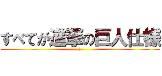 すべてが進撃の巨人仕様 (　)