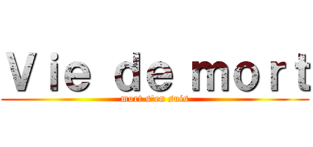 Ｖｉｅ ｄｅ ｍｏｒｔ (mort s\'en suis)