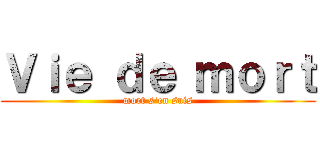 Ｖｉｅ ｄｅ ｍｏｒｔ (mort s\'en suis)