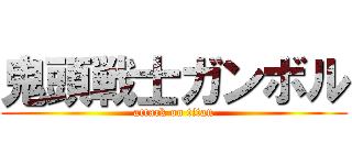 鬼頭戦士ガンボル (attack on titan)