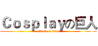 Ｃｏｓｐｌａｙの巨人 (attack on titan)