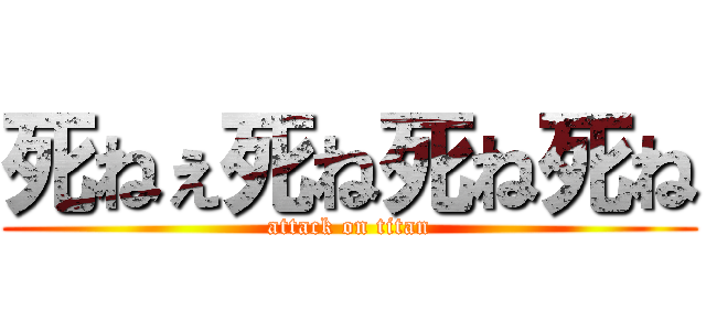 死ねぇ死ね死ね死ね (attack on titan)