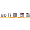 ｇｏｌｉ 団  団 長 ()