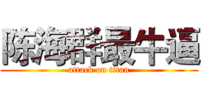 陈海群最牛逼 (attack on titan)
