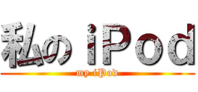 私のｉＰｏｄ (my iPod)