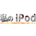 私のｉＰｏｄ (my iPod)
