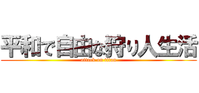 平和で自由な狩り人生活 (attack on titan)