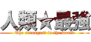 人類★最強 (The strongest in the world)