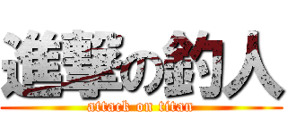進撃の釣人 (attack on titan)