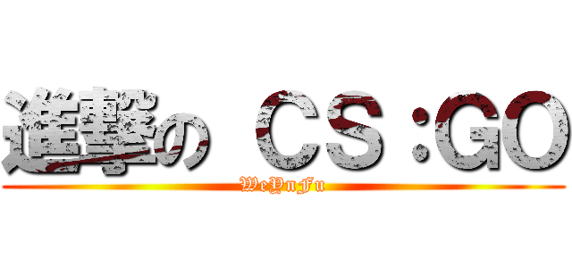 進撃の ＣＳ：ＧＯ (WeYnFu)