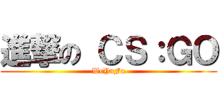 進撃の ＣＳ：ＧＯ (WeYnFu)