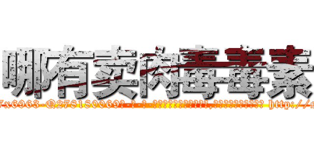 哪有卖肉毒毒素 (哪有卖肉毒毒素【电-186x2687x6963-Q278180069元-吉-药-业】我们做的是长期生意,靠的是老客户长期支持 http://sngk.net/E0sy0T
)
